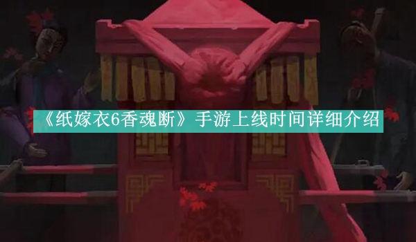 《纸嫁衣6香魂断》手游上线时间详细介绍.jpg